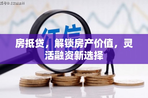 固阳房抵贷，解锁房产价值，灵活融资新选择