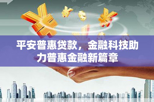 固阳平安普惠贷款，金融科技助力普惠金融新篇章