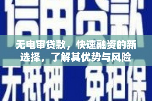 固阳无电审贷款，快速融资的新选择，了解其优势与风险