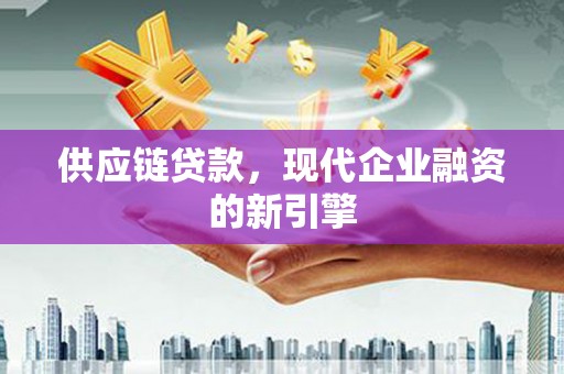 固阳供应链贷款，现代企业融资的新引擎