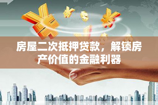 固阳房屋二次抵押贷款，解锁房产价值的金融利器
