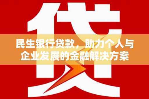固阳民生银行贷款，助力个人与企业发展的金融解决方案