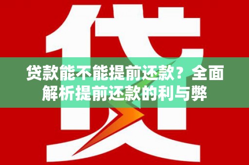 固阳贷款能不能提前还款？全面解析提前还款的利与弊