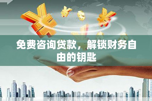 固阳免费咨询贷款，解锁财务自由的钥匙