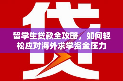 固阳留学生贷款全攻略，如何轻松应对海外求学资金压力