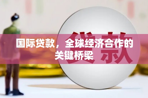 固阳国际贷款，全球经济合作的关键桥梁