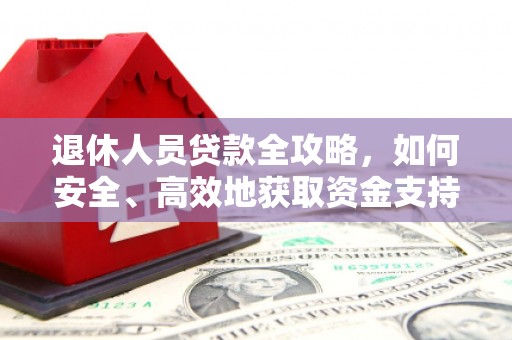 固阳退休人员贷款全攻略，如何安全、高效地获取资金支持