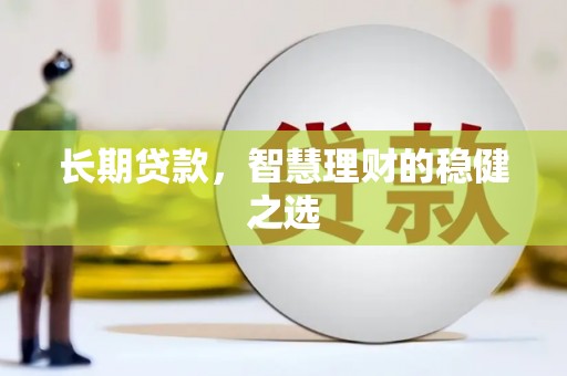 固阳长期贷款，智慧理财的稳健之选