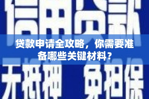 固阳贷款申请全攻略，你需要准备哪些关键材料？