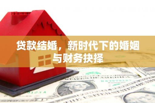 固阳贷款结婚，新时代下的婚姻与财务抉择