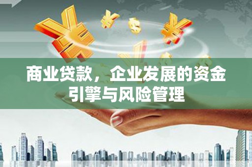 固阳商业贷款，企业发展的资金引擎与风险管理