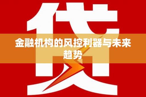 固阳金融机构的风控利器与未来趋势
