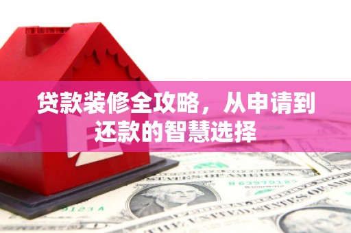 固阳贷款装修全攻略，从申请到还款的智慧选择