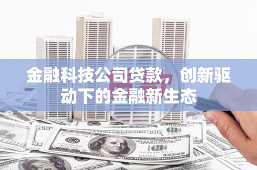 固阳金融科技公司贷款，创新驱动下的金融新生态