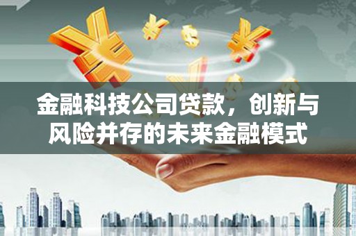 固阳金融科技公司贷款，创新与风险并存的未来金融模式