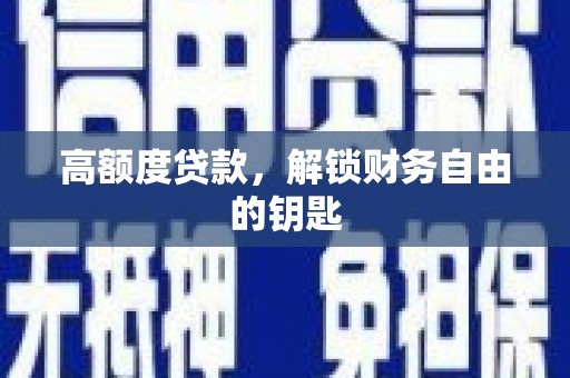 固阳高额度贷款，解锁财务自由的钥匙