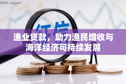 固阳渔业贷款，助力渔民增收与海洋经济可持续发展