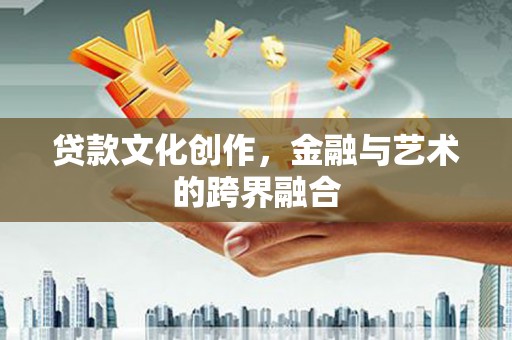 固阳贷款文化创作，金融与艺术的跨界融合