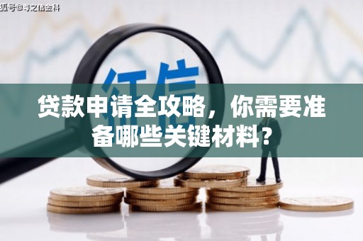 固阳贷款申请全攻略，你需要准备哪些关键材料？