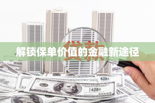 固阳解锁保单价值的金融新途径