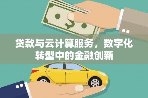 固阳贷款与云计算服务，数字化转型中的金融创新
