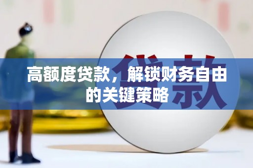 固阳高额度贷款，解锁财务自由的关键策略