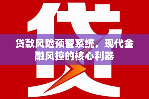 固阳贷款风险预警系统，现代金融风控的核心利器