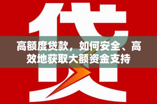 固阳高额度贷款，如何安全、高效地获取大额资金支持