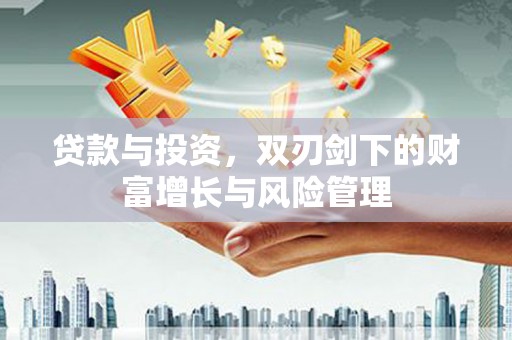 固阳贷款与投资，双刃剑下的财富增长与风险管理