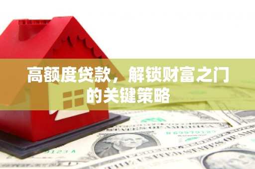 固阳高额度贷款，解锁财富之门的关键策略