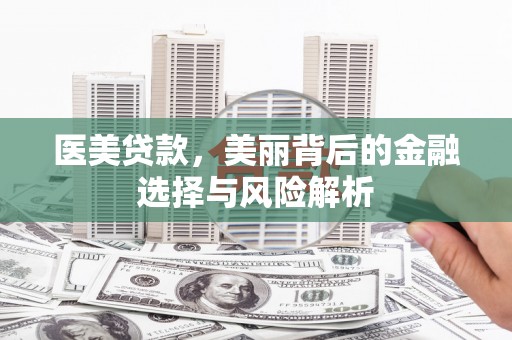固阳医美贷款，美丽背后的金融选择与风险解析