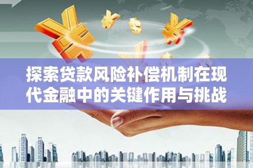 固阳探索贷款风险补偿机制在现代金融中的关键作用与挑战
