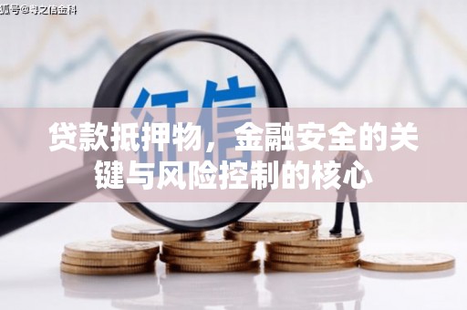 固阳贷款抵押物，金融安全的关键与风险控制的核心