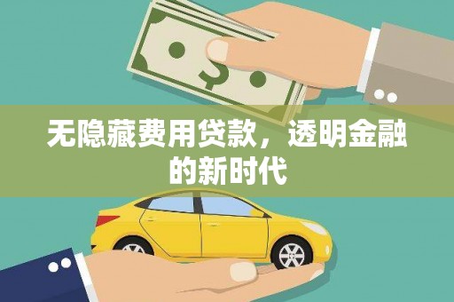 固阳无隐藏费用贷款，透明金融的新时代