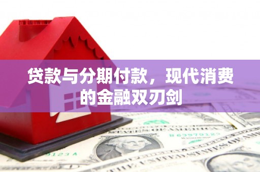 固阳贷款与分期付款，现代消费的金融双刃剑