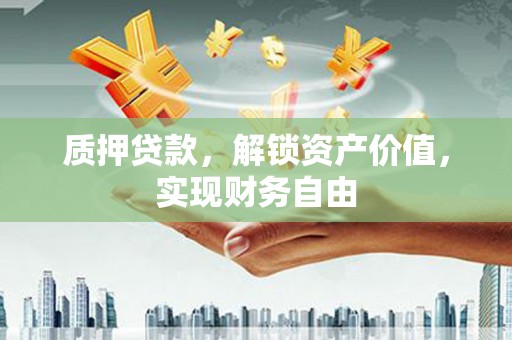 固阳质押贷款，解锁资产价值，实现财务自由