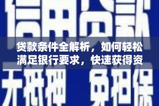 固阳贷款条件全解析，如何轻松满足银行要求，快速获得资金支持
