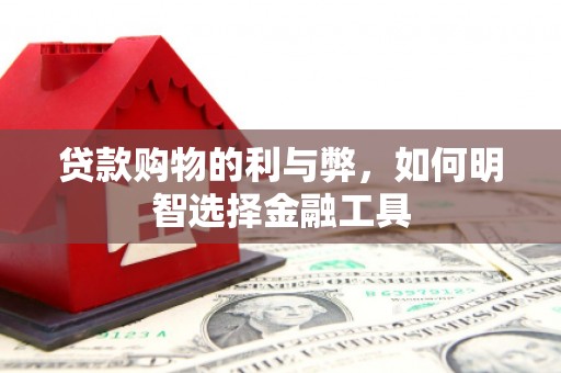 固阳贷款购物的利与弊，如何明智选择金融工具