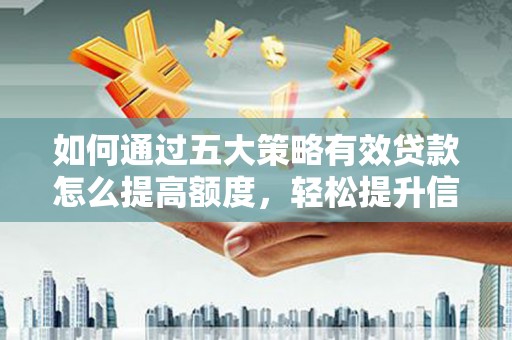 固阳如何通过五大策略有效贷款怎么提高额度，轻松提升信用价值