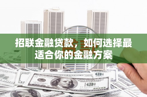 固阳招联金融贷款，如何选择最适合你的金融方案