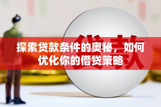 固阳探索贷款条件的奥秘，如何优化你的借贷策略