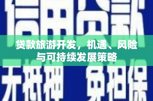 固阳贷款旅游开发，机遇、风险与可持续发展策略