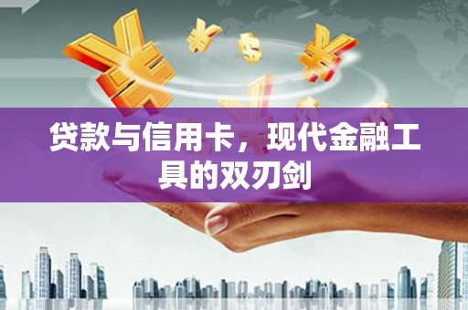 固阳贷款与信用卡，现代金融工具的双刃剑
