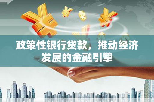 固阳政策性银行贷款，推动经济发展的金融引擎