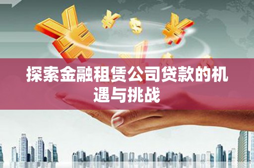 固阳探索金融租赁公司贷款的机遇与挑战
