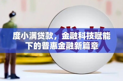 固阳度小满贷款，金融科技赋能下的普惠金融新篇章