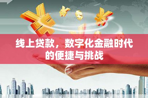固阳线上贷款，数字化金融时代的便捷与挑战