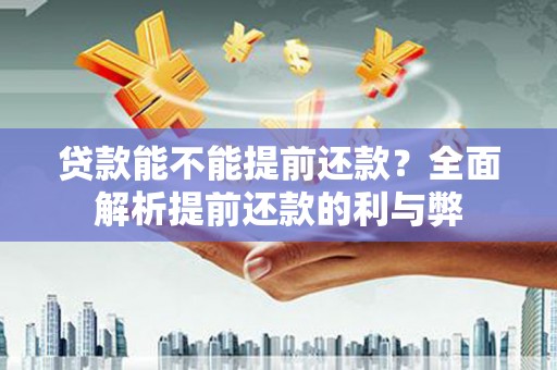 固阳贷款能不能提前还款？全面解析提前还款的利与弊