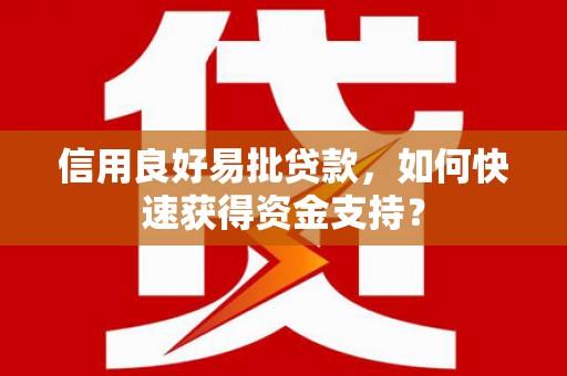 固阳信用良好易批贷款，如何快速获得资金支持？