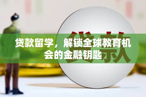 固阳贷款留学，解锁全球教育机会的金融钥匙